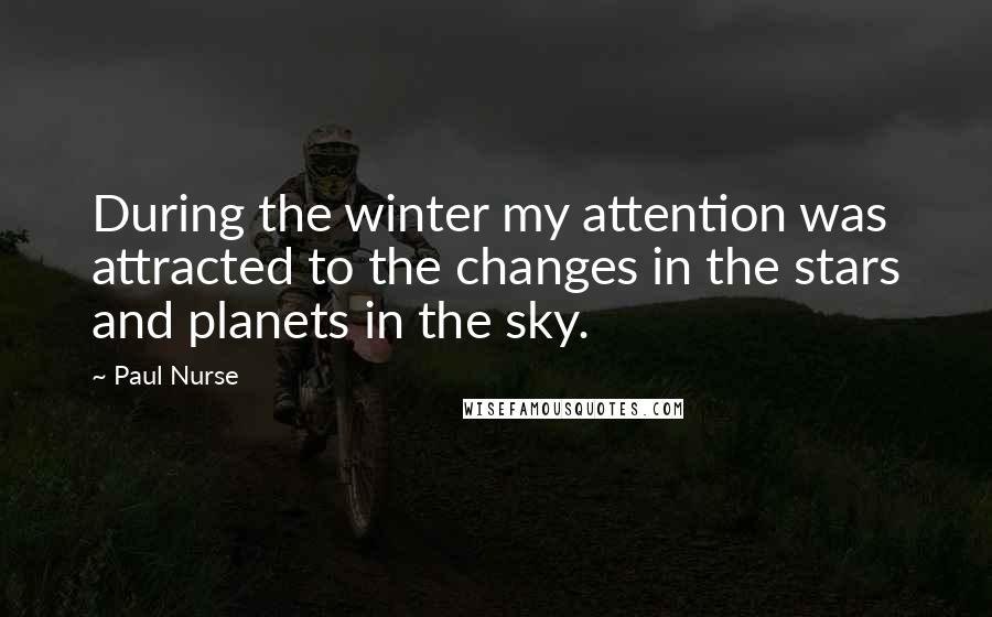 Paul Nurse Quotes: During the winter my attention was attracted to the changes in the stars and planets in the sky.