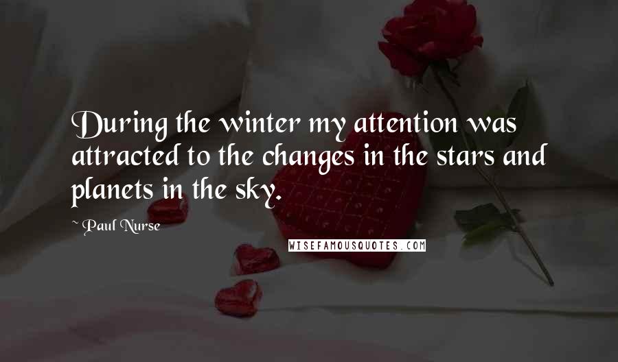 Paul Nurse Quotes: During the winter my attention was attracted to the changes in the stars and planets in the sky.