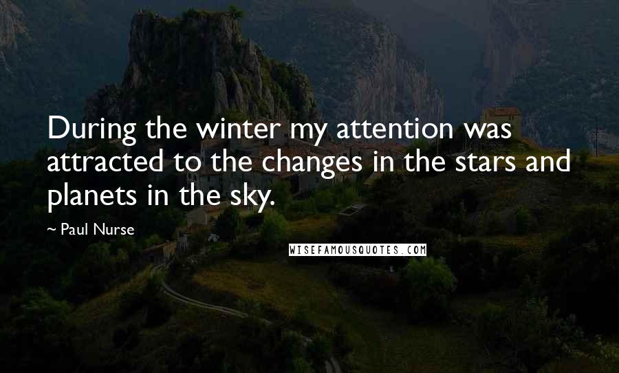 Paul Nurse Quotes: During the winter my attention was attracted to the changes in the stars and planets in the sky.