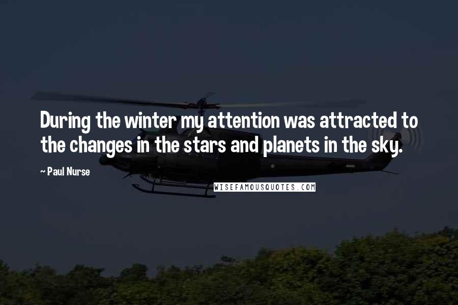 Paul Nurse Quotes: During the winter my attention was attracted to the changes in the stars and planets in the sky.