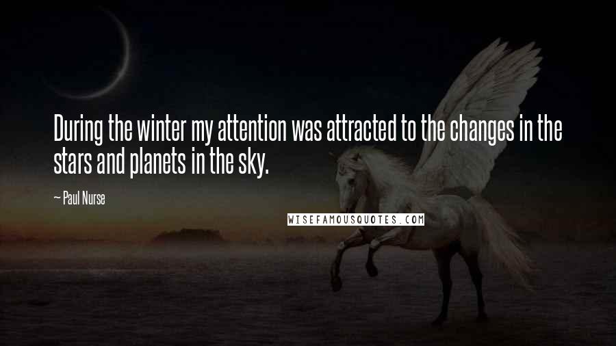 Paul Nurse Quotes: During the winter my attention was attracted to the changes in the stars and planets in the sky.