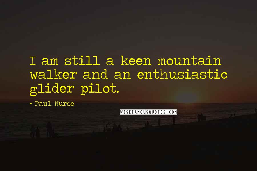 Paul Nurse Quotes: I am still a keen mountain walker and an enthusiastic glider pilot.