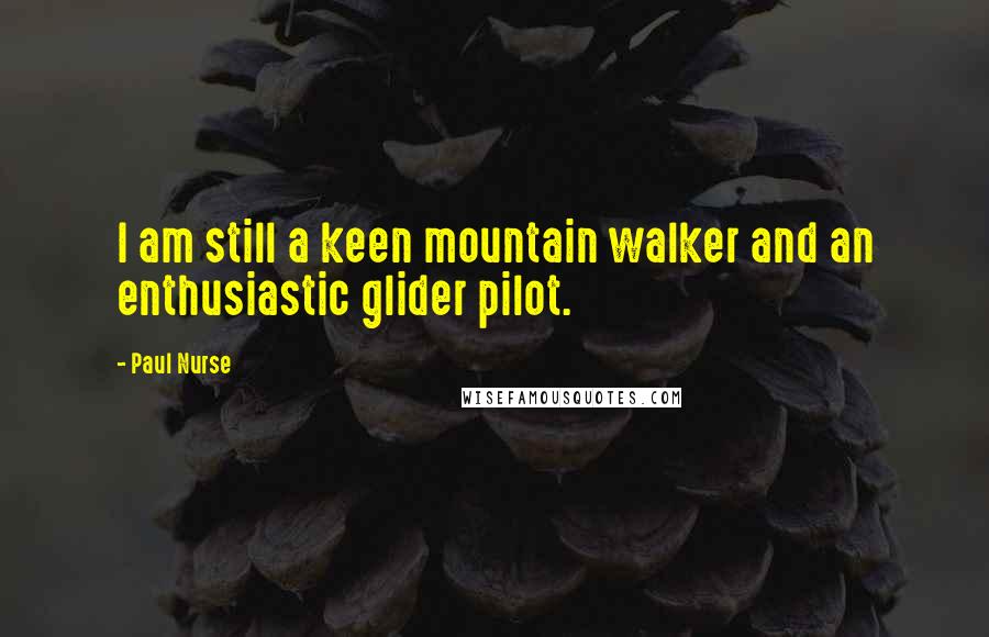 Paul Nurse Quotes: I am still a keen mountain walker and an enthusiastic glider pilot.