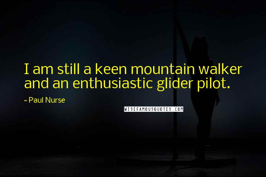 Paul Nurse Quotes: I am still a keen mountain walker and an enthusiastic glider pilot.