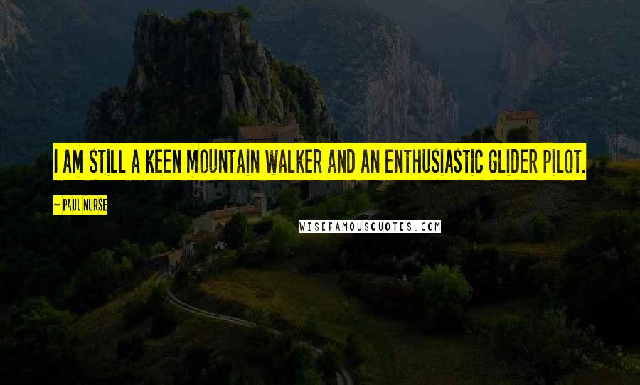 Paul Nurse Quotes: I am still a keen mountain walker and an enthusiastic glider pilot.