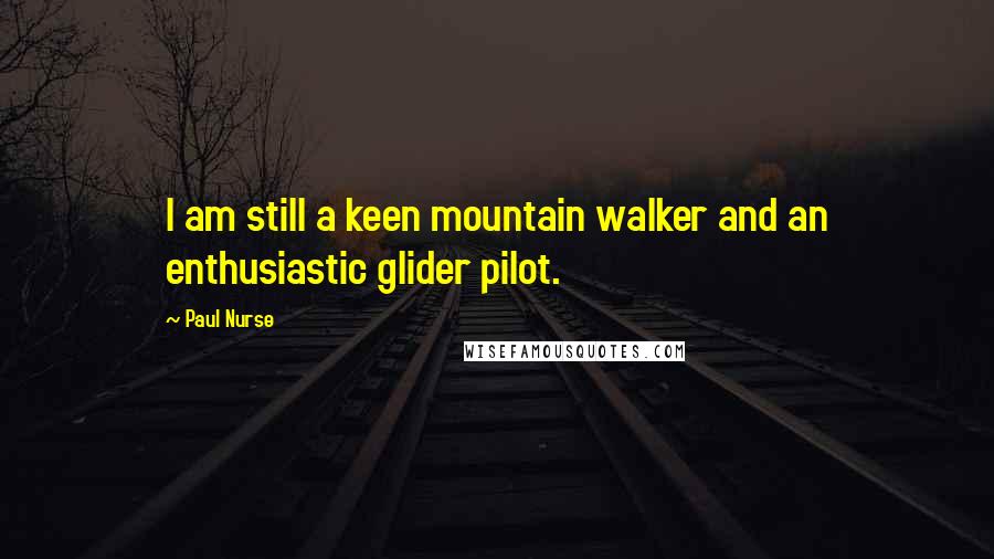 Paul Nurse Quotes: I am still a keen mountain walker and an enthusiastic glider pilot.