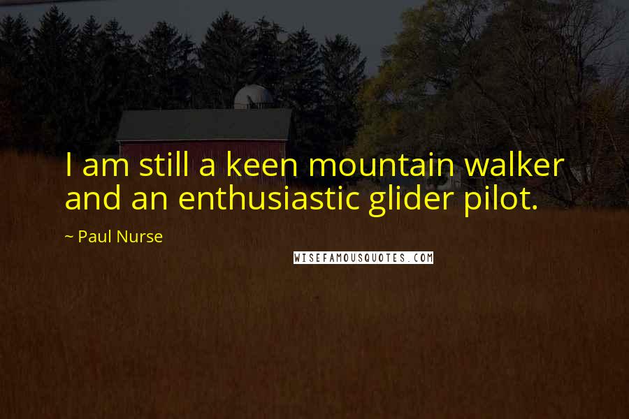 Paul Nurse Quotes: I am still a keen mountain walker and an enthusiastic glider pilot.