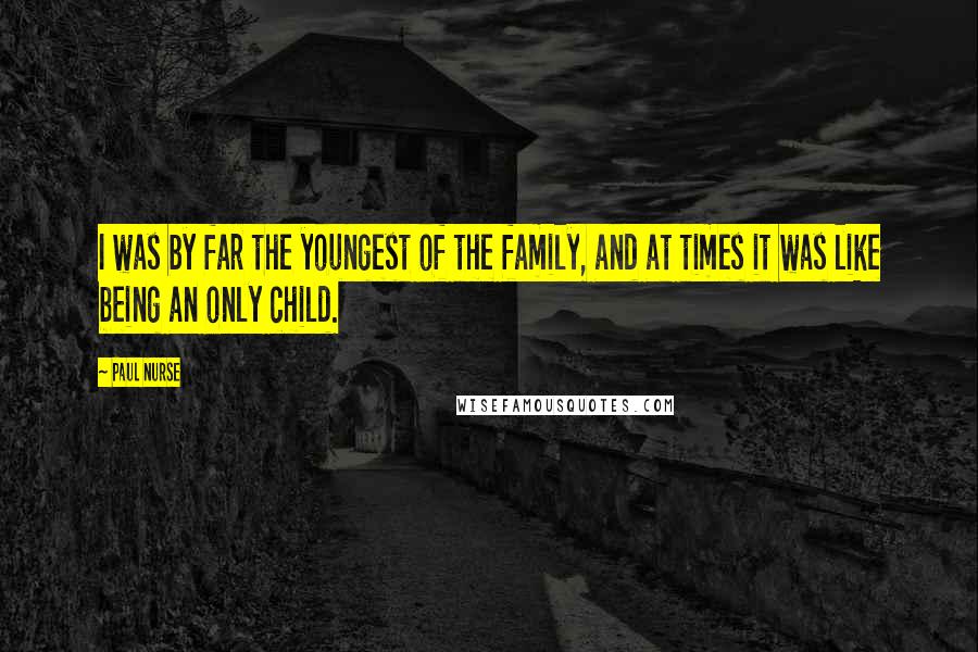 Paul Nurse Quotes: I was by far the youngest of the family, and at times it was like being an only child.
