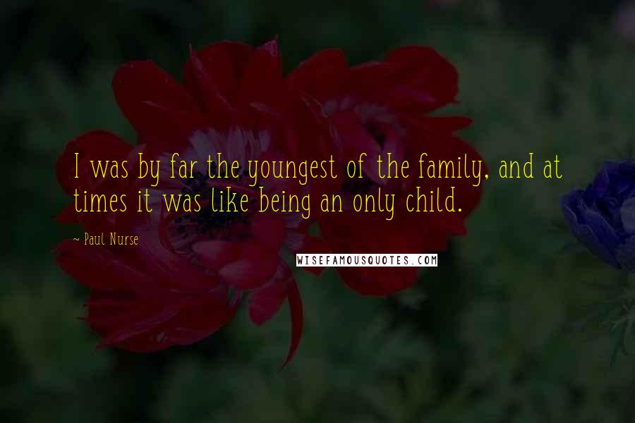 Paul Nurse Quotes: I was by far the youngest of the family, and at times it was like being an only child.