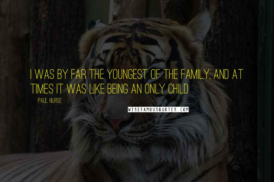 Paul Nurse Quotes: I was by far the youngest of the family, and at times it was like being an only child.