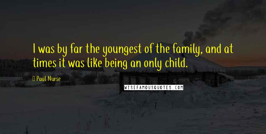 Paul Nurse Quotes: I was by far the youngest of the family, and at times it was like being an only child.