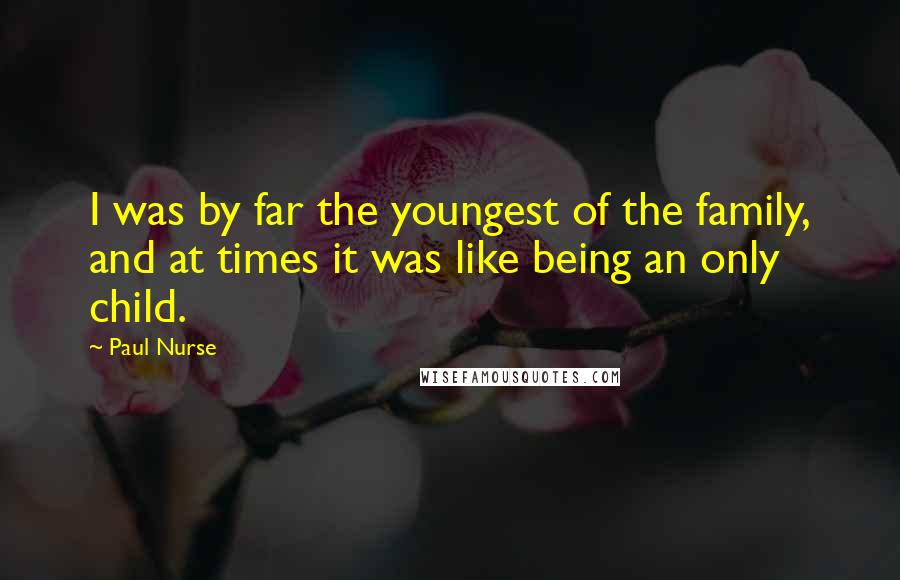 Paul Nurse Quotes: I was by far the youngest of the family, and at times it was like being an only child.