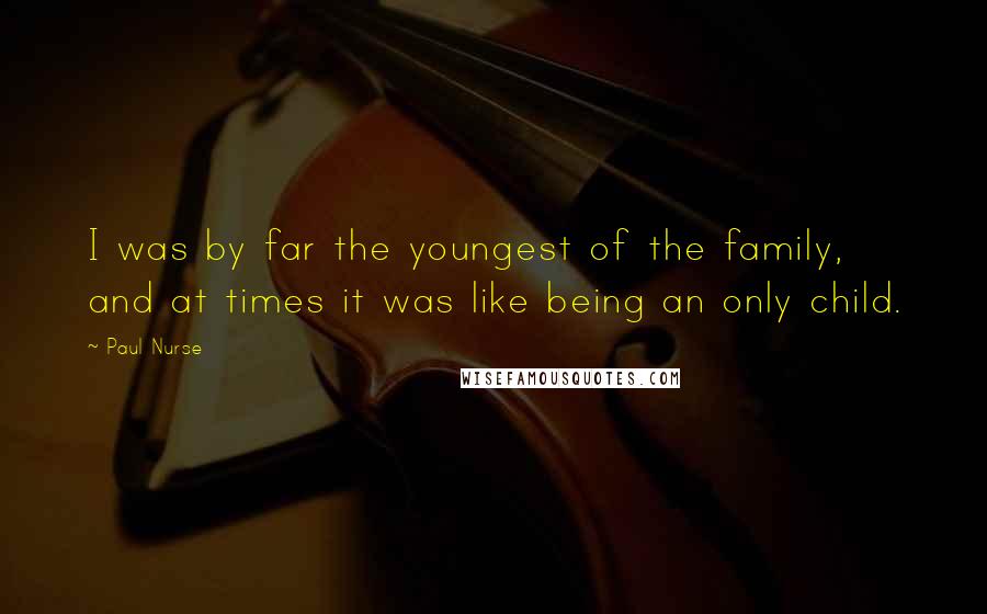 Paul Nurse Quotes: I was by far the youngest of the family, and at times it was like being an only child.