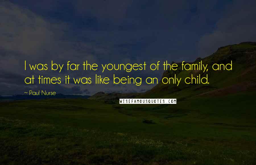 Paul Nurse Quotes: I was by far the youngest of the family, and at times it was like being an only child.