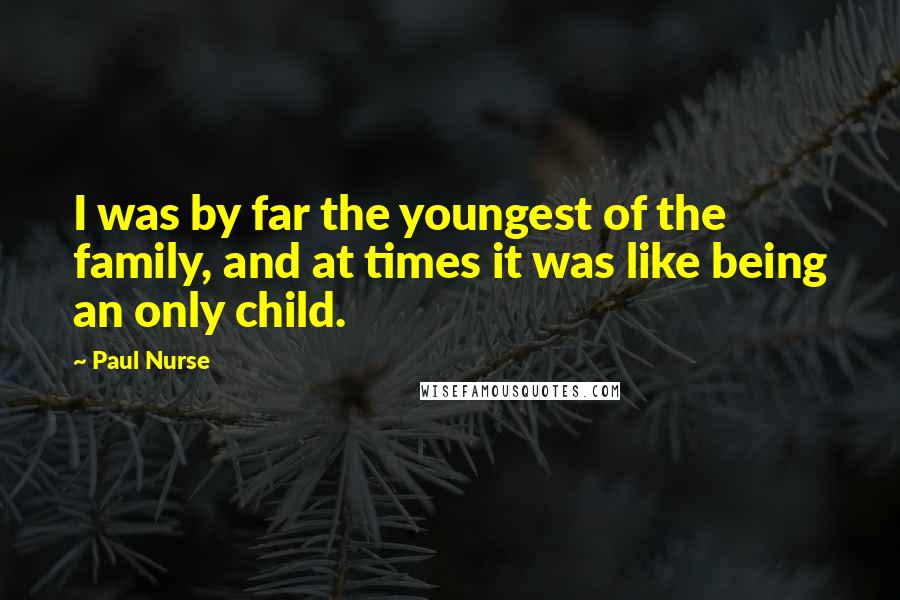 Paul Nurse Quotes: I was by far the youngest of the family, and at times it was like being an only child.