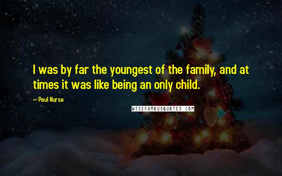 Paul Nurse Quotes: I was by far the youngest of the family, and at times it was like being an only child.