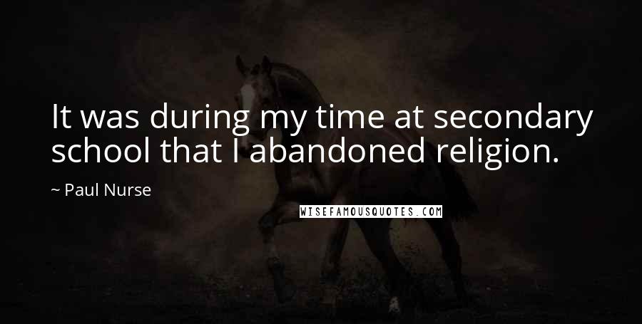 Paul Nurse Quotes: It was during my time at secondary school that I abandoned religion.