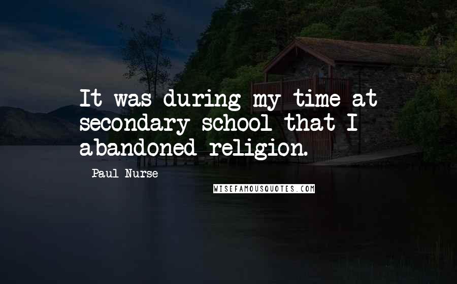 Paul Nurse Quotes: It was during my time at secondary school that I abandoned religion.