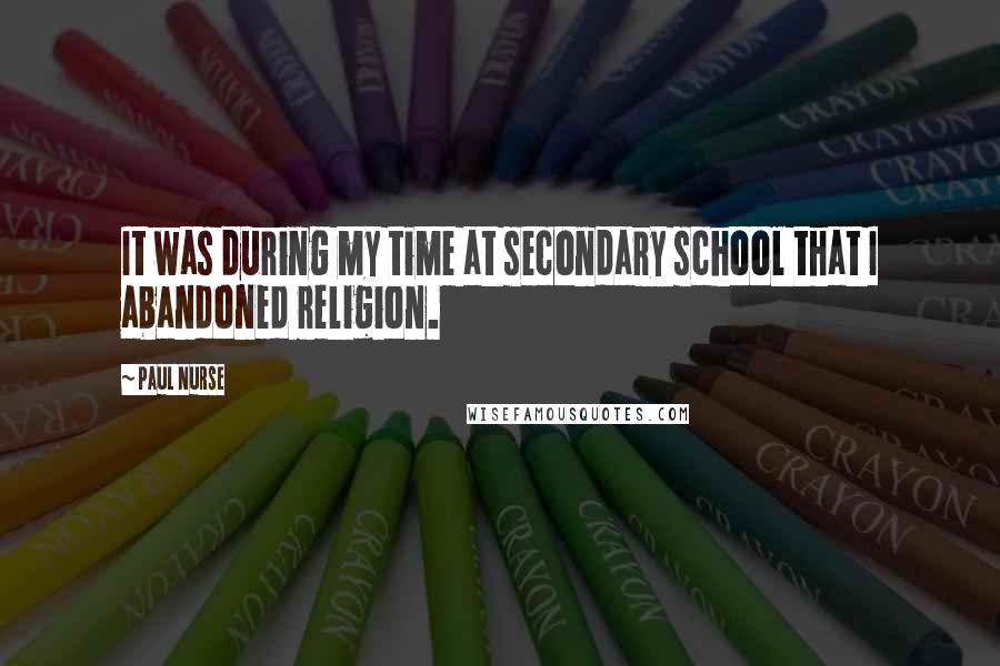 Paul Nurse Quotes: It was during my time at secondary school that I abandoned religion.