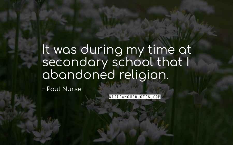 Paul Nurse Quotes: It was during my time at secondary school that I abandoned religion.