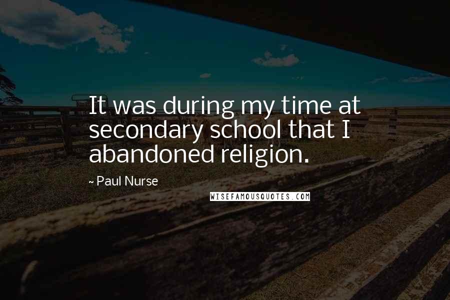 Paul Nurse Quotes: It was during my time at secondary school that I abandoned religion.