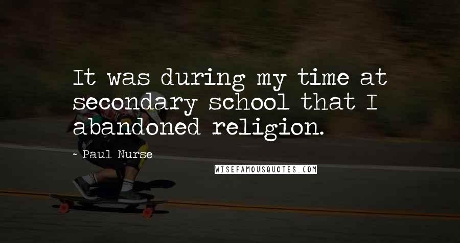 Paul Nurse Quotes: It was during my time at secondary school that I abandoned religion.