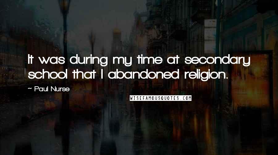 Paul Nurse Quotes: It was during my time at secondary school that I abandoned religion.