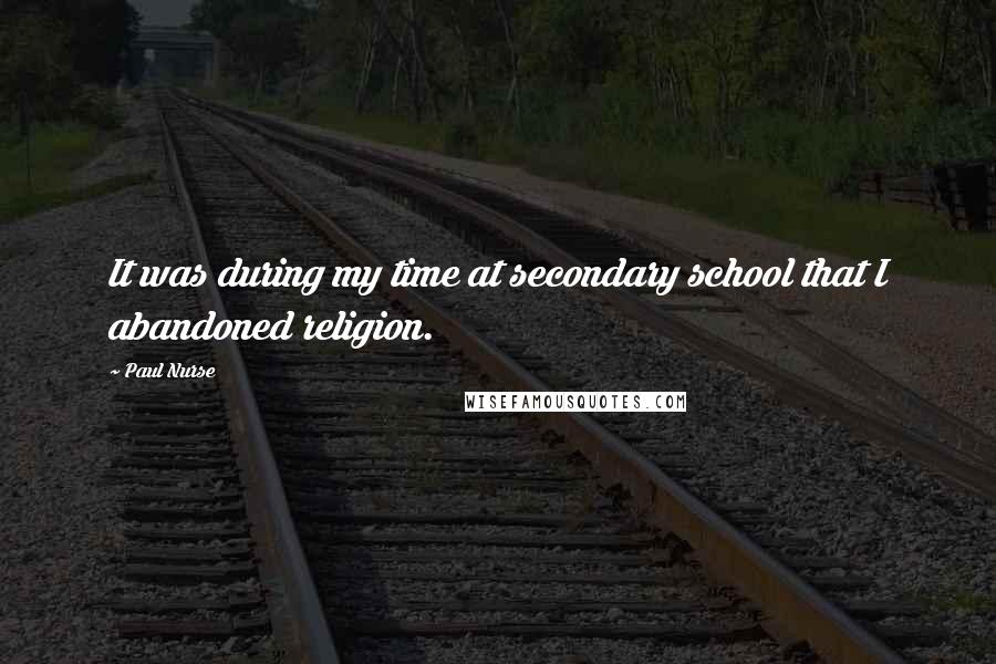Paul Nurse Quotes: It was during my time at secondary school that I abandoned religion.