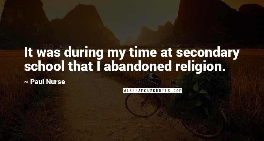 Paul Nurse Quotes: It was during my time at secondary school that I abandoned religion.