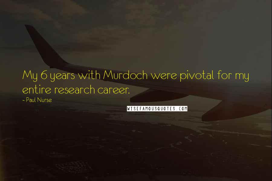 Paul Nurse Quotes: My 6 years with Murdoch were pivotal for my entire research career.