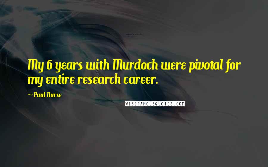 Paul Nurse Quotes: My 6 years with Murdoch were pivotal for my entire research career.