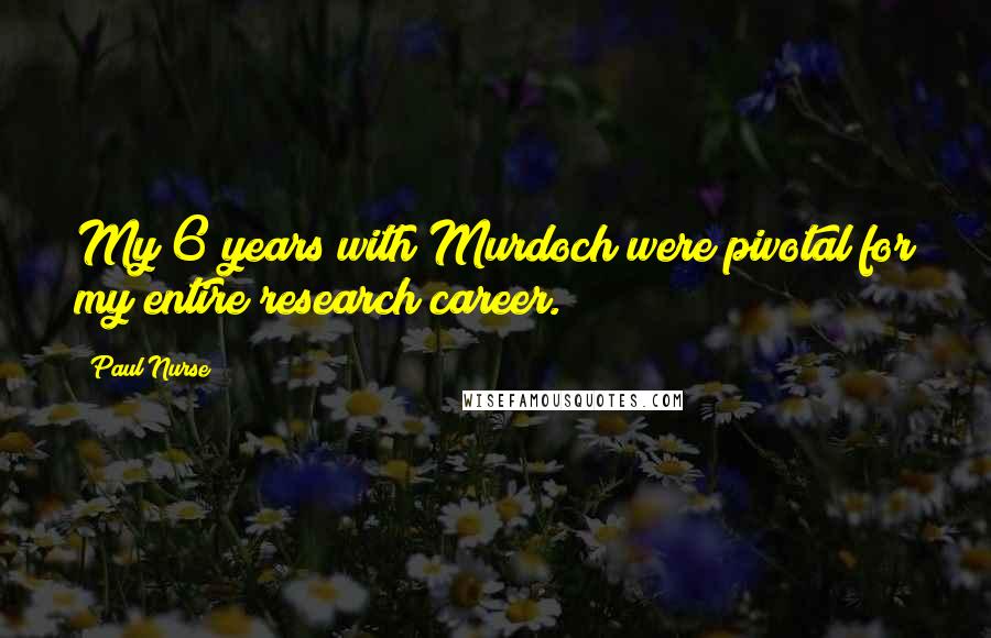Paul Nurse Quotes: My 6 years with Murdoch were pivotal for my entire research career.