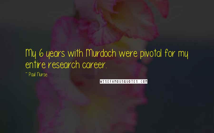 Paul Nurse Quotes: My 6 years with Murdoch were pivotal for my entire research career.
