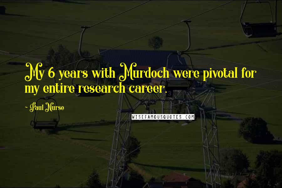 Paul Nurse Quotes: My 6 years with Murdoch were pivotal for my entire research career.
