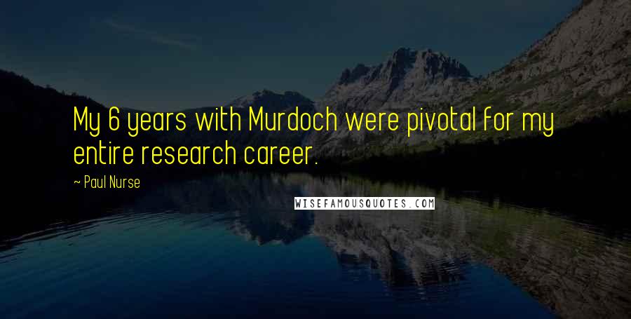 Paul Nurse Quotes: My 6 years with Murdoch were pivotal for my entire research career.