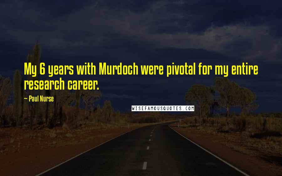 Paul Nurse Quotes: My 6 years with Murdoch were pivotal for my entire research career.