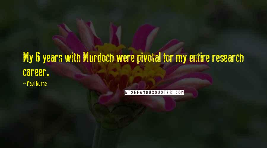 Paul Nurse Quotes: My 6 years with Murdoch were pivotal for my entire research career.