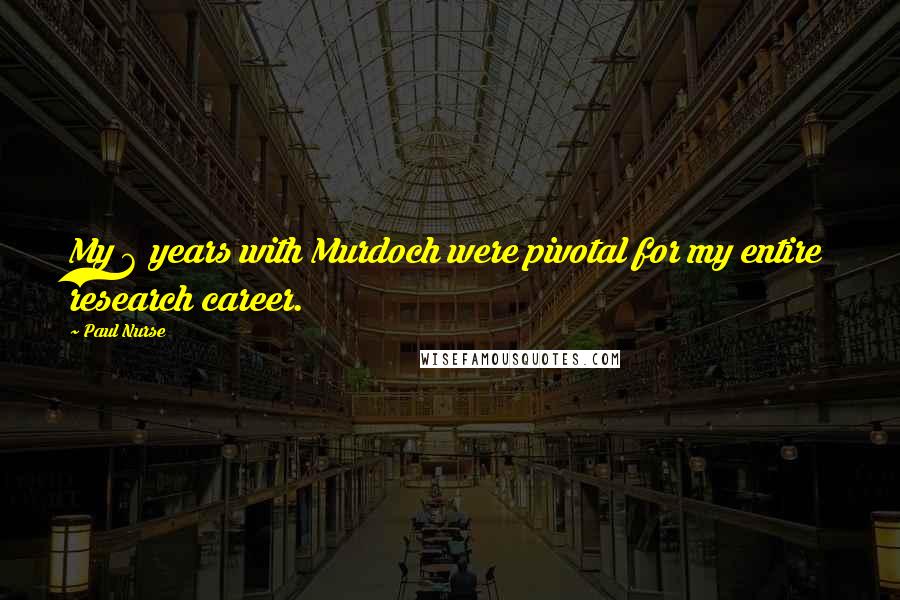 Paul Nurse Quotes: My 6 years with Murdoch were pivotal for my entire research career.