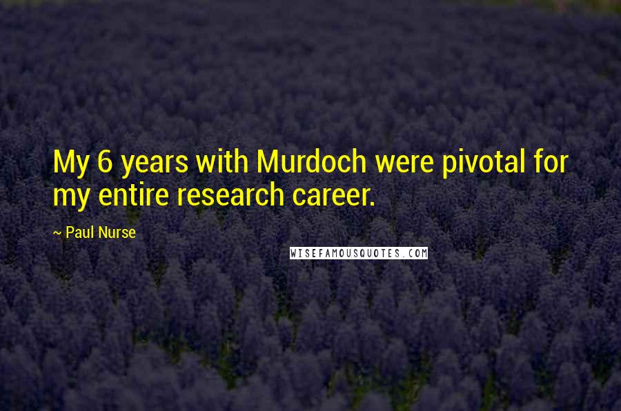 Paul Nurse Quotes: My 6 years with Murdoch were pivotal for my entire research career.