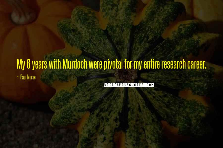 Paul Nurse Quotes: My 6 years with Murdoch were pivotal for my entire research career.