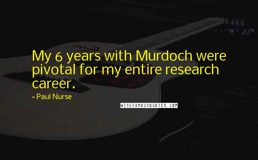 Paul Nurse Quotes: My 6 years with Murdoch were pivotal for my entire research career.
