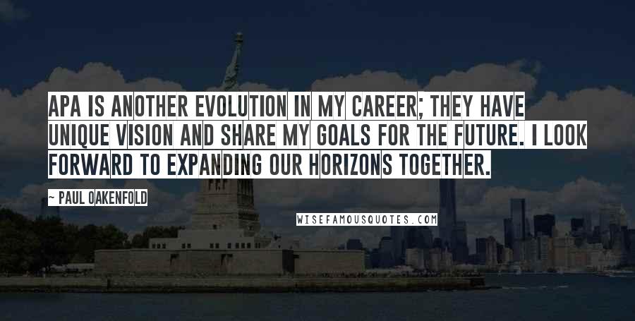 Paul Oakenfold Quotes: APA is another evolution in my career; they have unique vision and share my goals for the future. I look forward to expanding our horizons together.