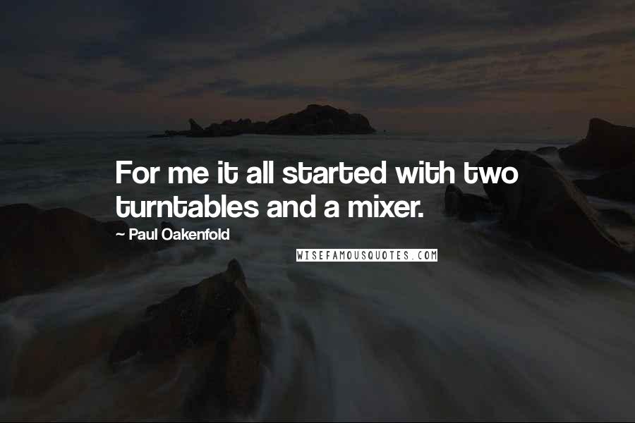 Paul Oakenfold Quotes: For me it all started with two turntables and a mixer.