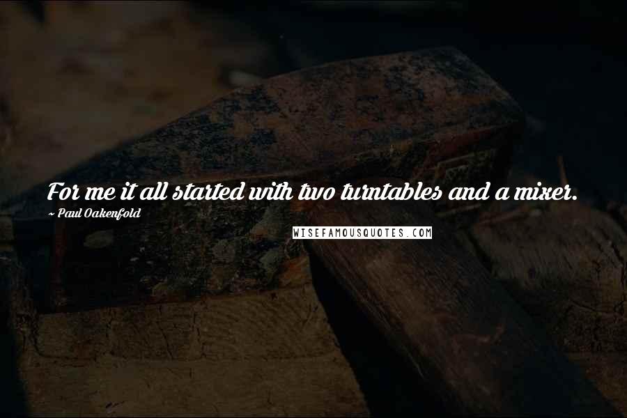 Paul Oakenfold Quotes: For me it all started with two turntables and a mixer.