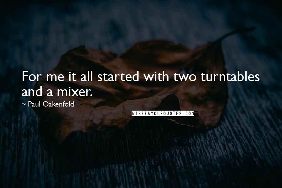 Paul Oakenfold Quotes: For me it all started with two turntables and a mixer.