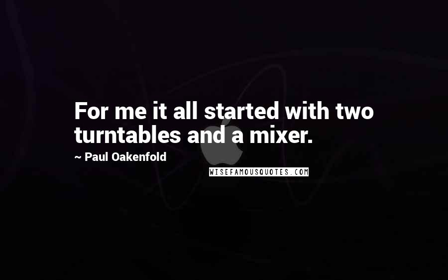 Paul Oakenfold Quotes: For me it all started with two turntables and a mixer.