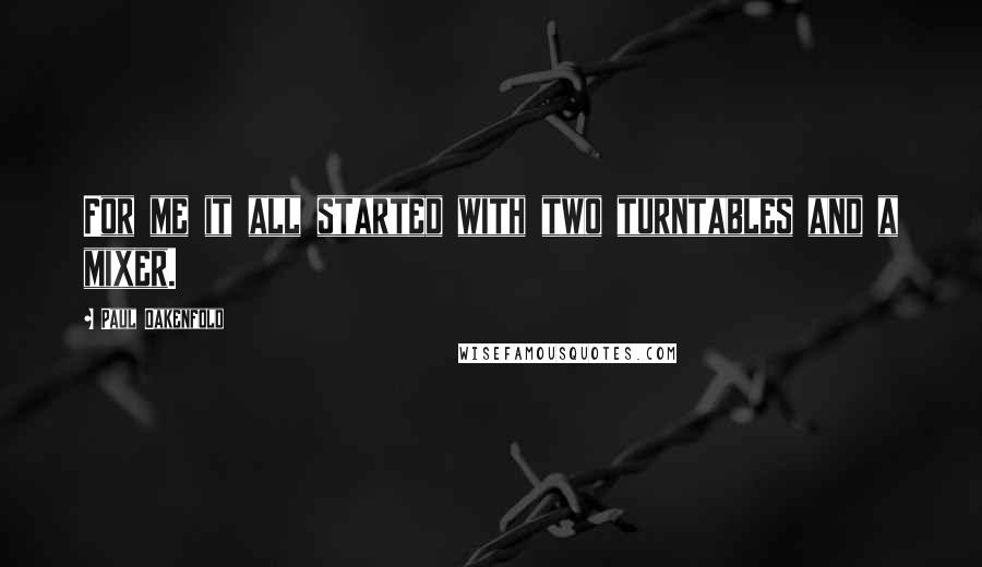 Paul Oakenfold Quotes: For me it all started with two turntables and a mixer.