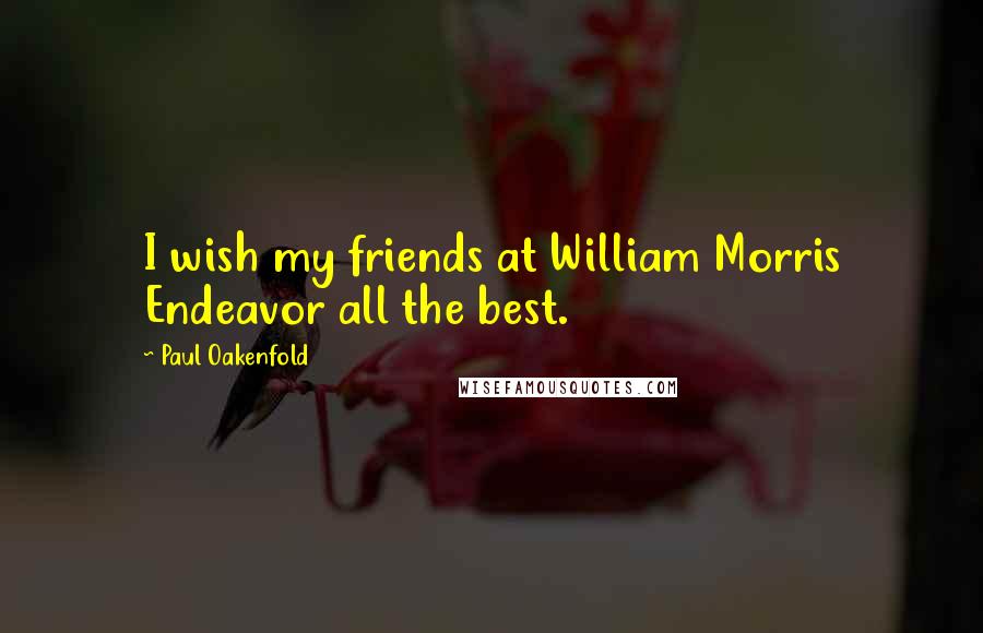 Paul Oakenfold Quotes: I wish my friends at William Morris Endeavor all the best.