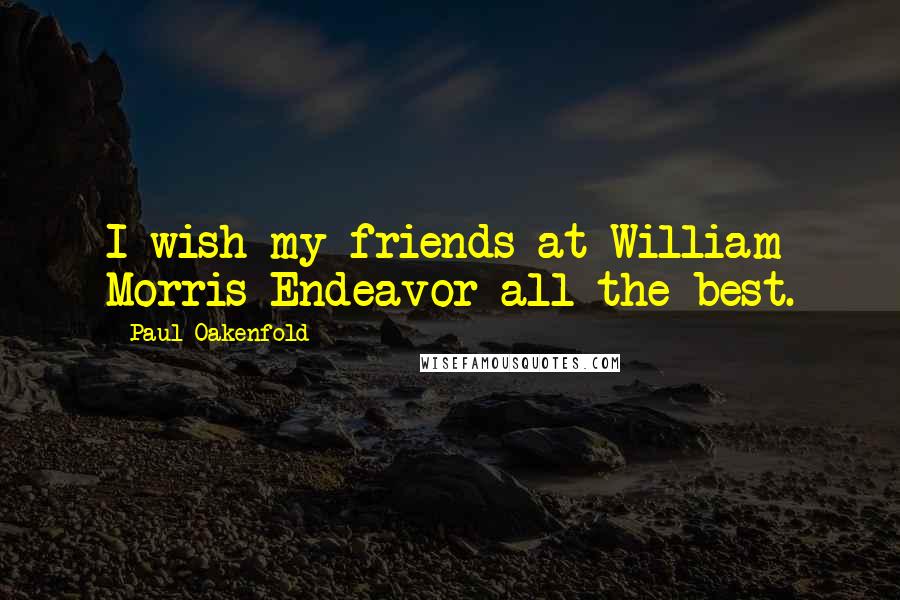 Paul Oakenfold Quotes: I wish my friends at William Morris Endeavor all the best.