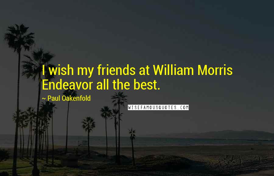Paul Oakenfold Quotes: I wish my friends at William Morris Endeavor all the best.
